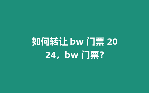 如何轉(zhuǎn)讓 bw 門(mén)票 2024，bw 門(mén)票？