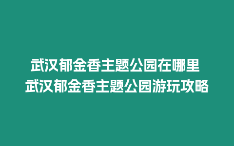 武漢郁金香主題公園在哪里 武漢郁金香主題公園游玩攻略