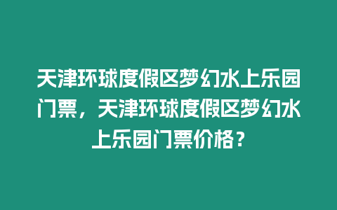 天津環(huán)球度假區(qū)夢幻水上樂園門票，天津環(huán)球度假區(qū)夢幻水上樂園門票價(jià)格？