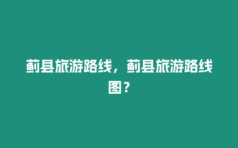 薊縣旅游路線，薊縣旅游路線圖？