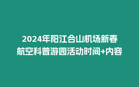 2024年陽江合山機場新春航空科普游園活動時間+內容