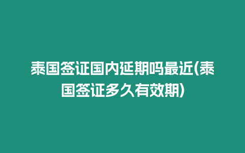 泰國簽證國內(nèi)延期嗎最近(泰國簽證多久有效期)