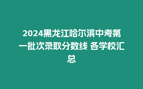 2024黑龍江哈爾濱中考第一批次錄取分數線 各學校匯總