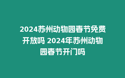 2024蘇州動物園春節免費開放嗎 2024年蘇州動物園春節開門嗎