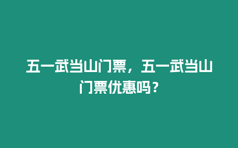 五一武當山門票，五一武當山門票優(yōu)惠嗎？