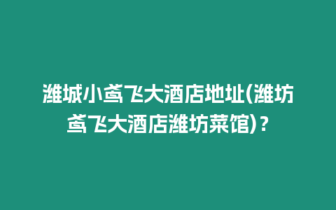 濰城小鳶飛大酒店地址(濰坊鳶飛大酒店濰坊菜館)？