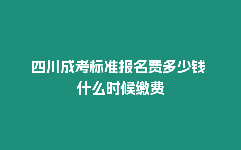 四川成考標準報名費多少錢 什么時候繳費