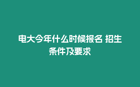 電大今年什么時候報名 招生條件及要求