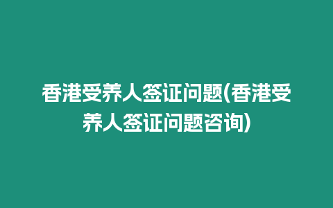 香港受養人簽證問題(香港受養人簽證問題咨詢)