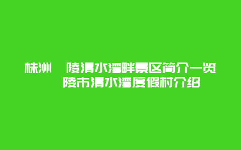 株洲醴陵清水灣畔景區簡介一覽 醴陵市清水灣度假村介紹