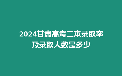 2024甘肅高考二本錄取率及錄取人數(shù)是多少