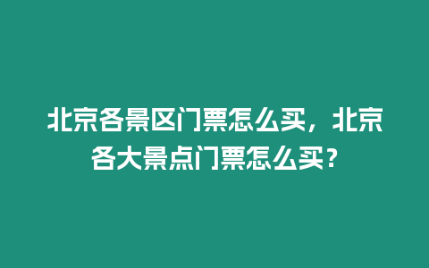 北京各景區門票怎么買，北京各大景點門票怎么買？