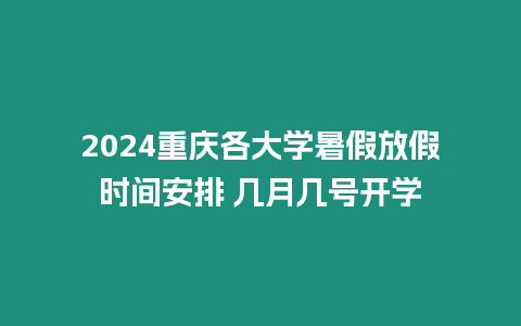 2024重慶各大學暑假放假時間安排 幾月幾號開學