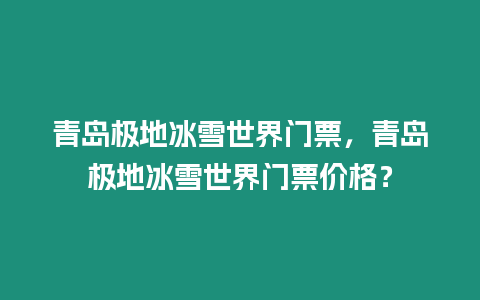 青島極地冰雪世界門票，青島極地冰雪世界門票價格？