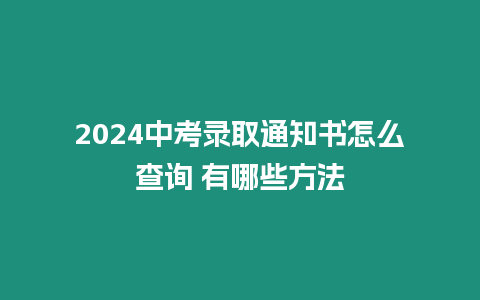 2024中考錄取通知書怎么查詢 有哪些方法