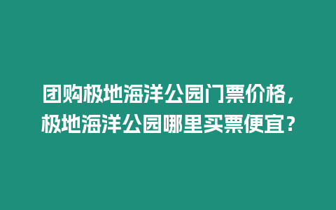 團購極地海洋公園門票價格，極地海洋公園哪里買票便宜？