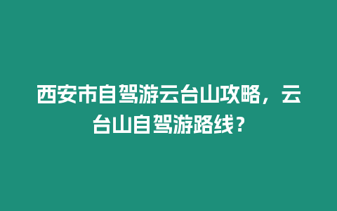 西安市自駕游云臺山攻略，云臺山自駕游路線？