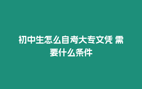 初中生怎么自考大專文憑 需要什么條件