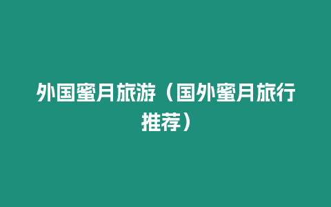 外國(guó)蜜月旅游（國(guó)外蜜月旅行推薦）