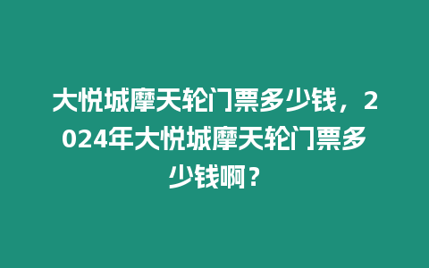 大悅城摩天輪門票多少錢，2024年大悅城摩天輪門票多少錢啊？