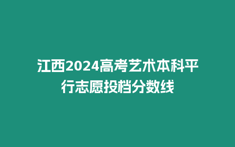 江西2024高考藝術本科平行志愿投檔分數線