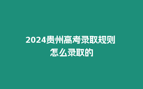 2024貴州高考錄取規則 怎么錄取的