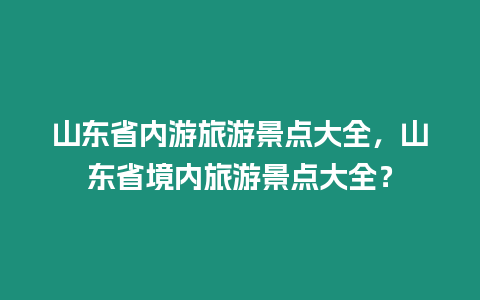 山東省內(nèi)游旅游景點大全，山東省境內(nèi)旅游景點大全？