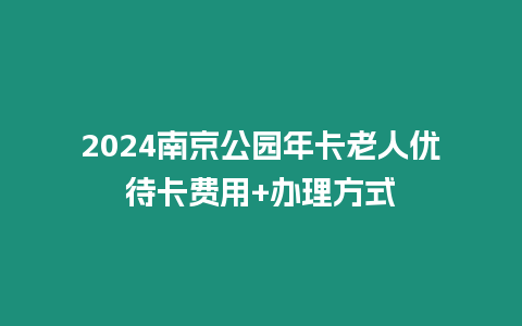 2024南京公園年卡老人優(yōu)待卡費(fèi)用+辦理方式