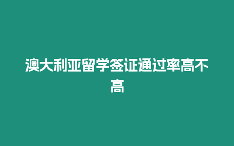 澳大利亞留學簽證通過率高不高