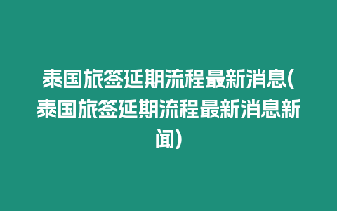 泰國旅簽延期流程最新消息(泰國旅簽延期流程最新消息新聞)