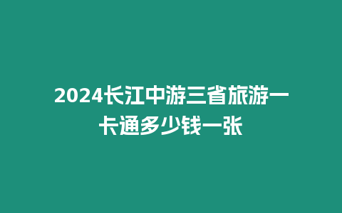 2024長江中游三省旅游一卡通多少錢一張