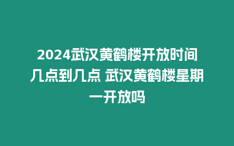 2024武漢黃鶴樓開放時間幾點到幾點 武漢黃鶴樓星期一開放嗎