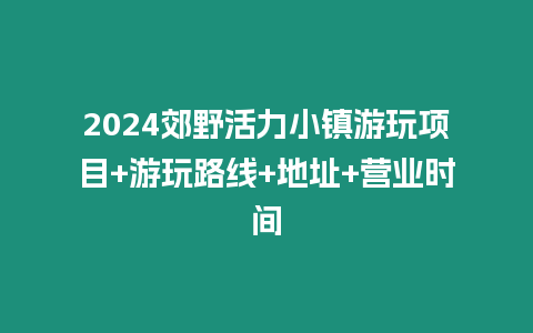 2024郊野活力小鎮(zhèn)游玩項目+游玩路線+地址+營業(yè)時間