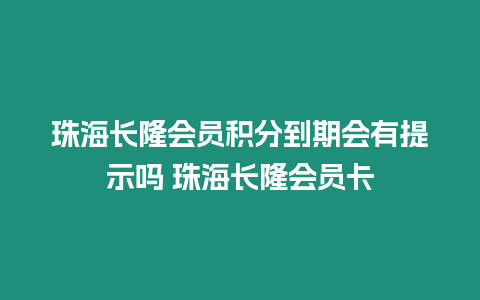 珠海長隆會員積分到期會有提示嗎 珠海長隆會員卡