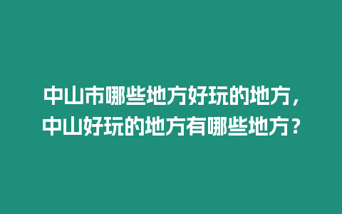 中山市哪些地方好玩的地方，中山好玩的地方有哪些地方？