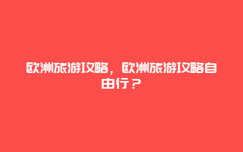 歐洲旅游攻略，歐洲旅游攻略自由行？