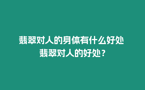 翡翠對人的身體有什么好處 翡翠對人的好處？