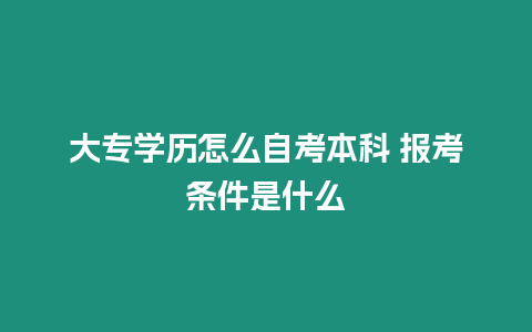 大專學(xué)歷怎么自考本科 報考條件是什么