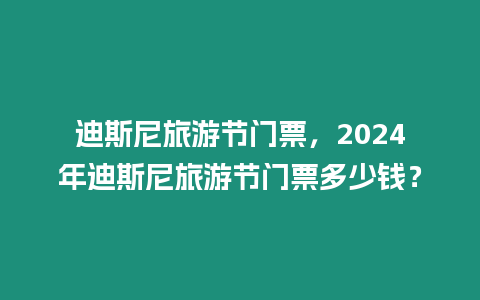 迪斯尼旅游節門票，2024年迪斯尼旅游節門票多少錢？