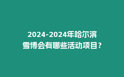 2024-2024年哈爾濱雪博會有哪些活動項目？