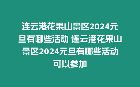 連云港花果山景區2024元旦有哪些活動 連云港花果山景區2024元旦有哪些活動可以參加