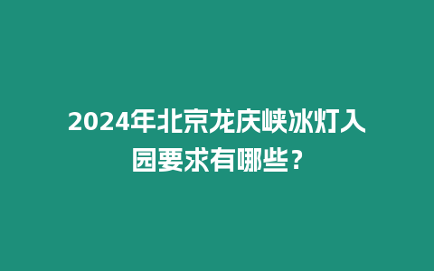 2024年北京龍慶峽冰燈入園要求有哪些？