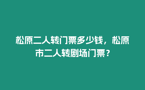 松原二人轉門票多少錢，松原市二人轉劇場門票？