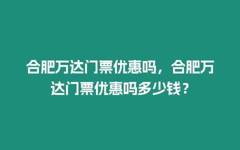 合肥萬達門票優惠嗎，合肥萬達門票優惠嗎多少錢？