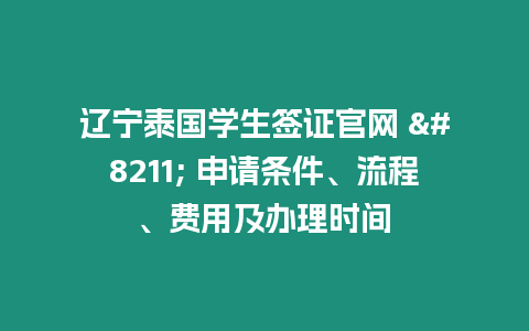 遼寧泰國(guó)學(xué)生簽證官網(wǎng) – 申請(qǐng)條件、流程、費(fèi)用及辦理時(shí)間