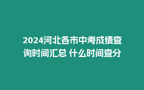 2024河北各市中考成績查詢時間匯總 什么時間查分