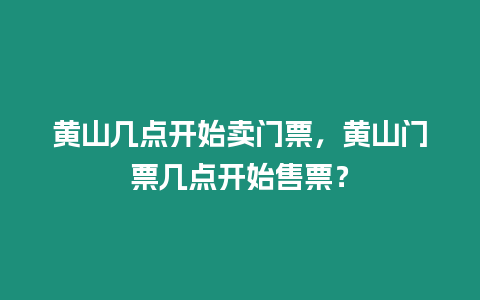 黃山幾點(diǎn)開始賣門票，黃山門票幾點(diǎn)開始售票？