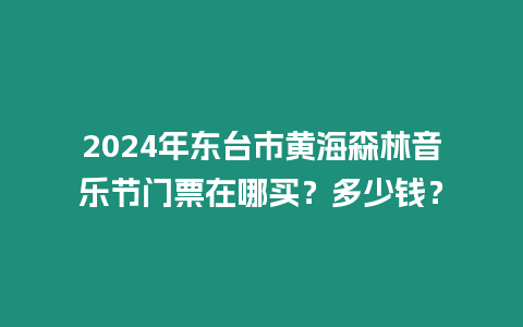 2024年東臺市黃海森林音樂節門票在哪買？多少錢？