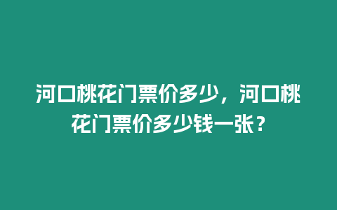 河口桃花門(mén)票價(jià)多少，河口桃花門(mén)票價(jià)多少錢(qián)一張？