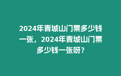 2024年青城山門票多少錢一張，2024年青城山門票多少錢一張呀？